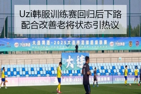 Uzi韩服训练赛回归后下路配合改善老将状态引热议